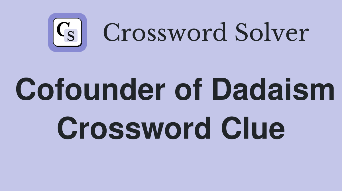 Cofounder of Dadaism Crossword Clue
