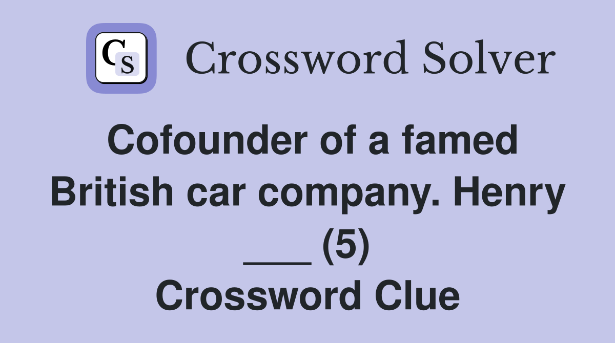 Cofounder of a famed British car company. Henry ___ (5) Crossword Clue