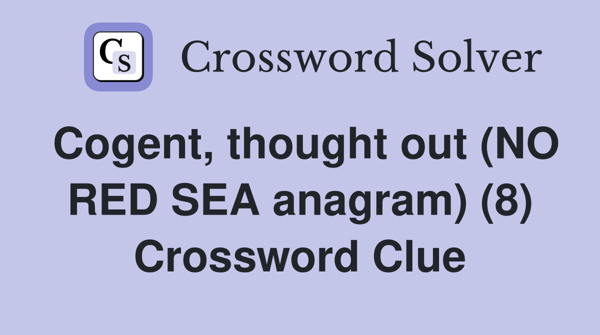 Cogent, thought out (NO RED SEA anagram) (8) Crossword Clue