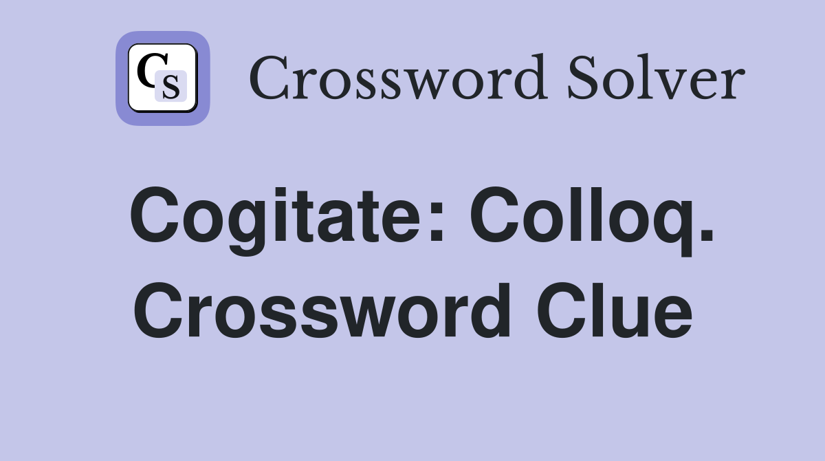 Cogitate: Colloq. Crossword Clue