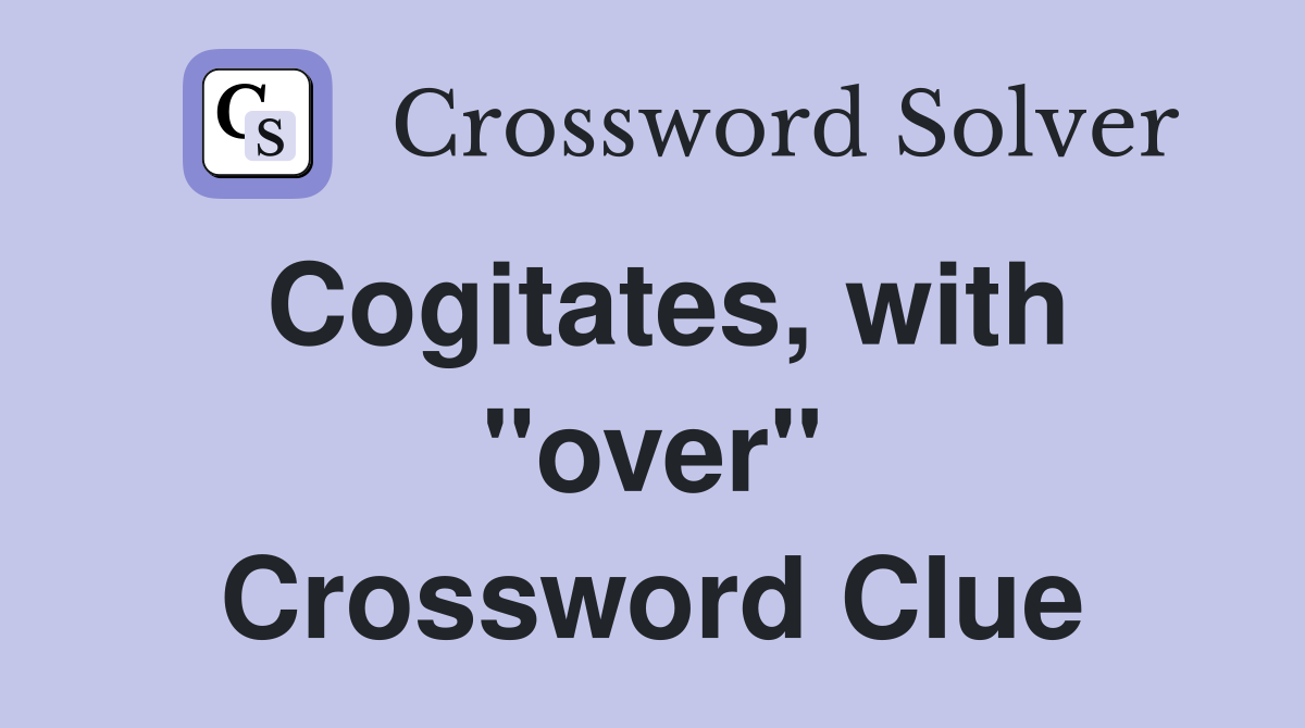Cogitates, with "over" Crossword Clue