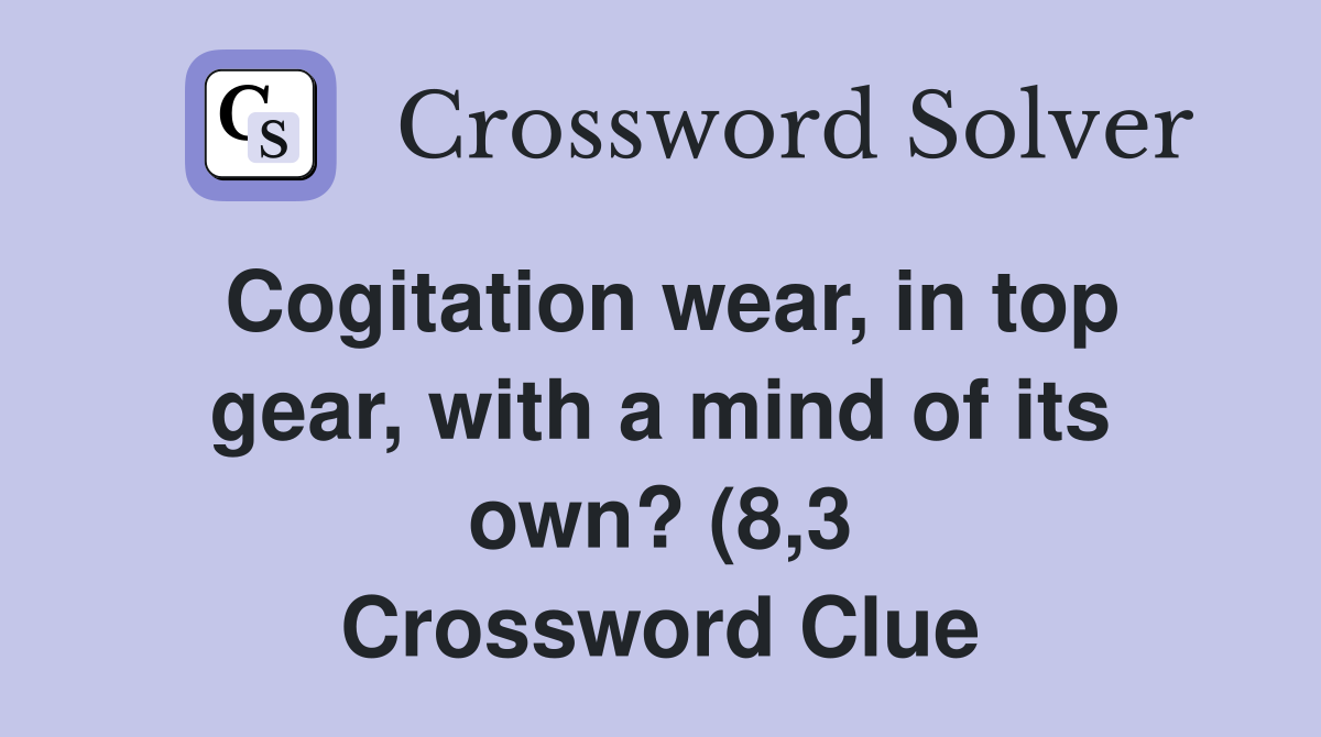 Cogitation wear in top gear with a mind of its own? (8 3) Crossword Cogitation wear in top gear with a mind of its own? (8 3) Crossword