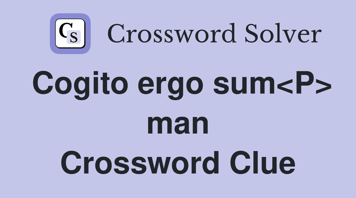 Cogito ergo sum<P> man Crossword Clue