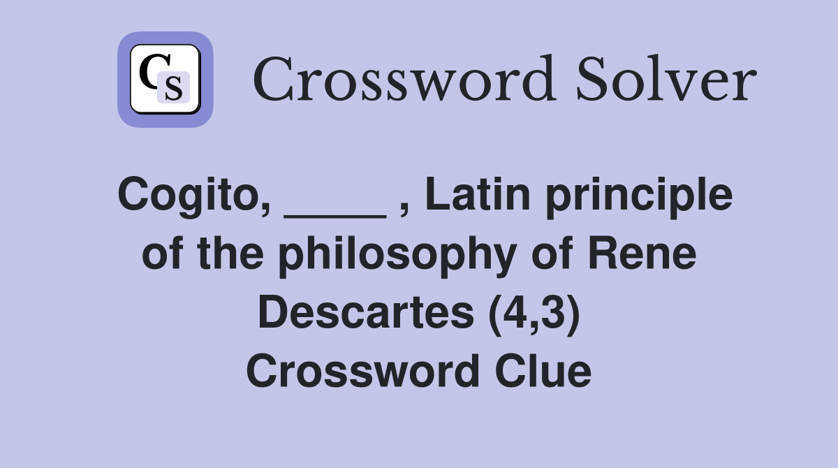 Cogito, ____ , Latin principle of the philosophy of Rene Descartes (4,3) Crossword Clue