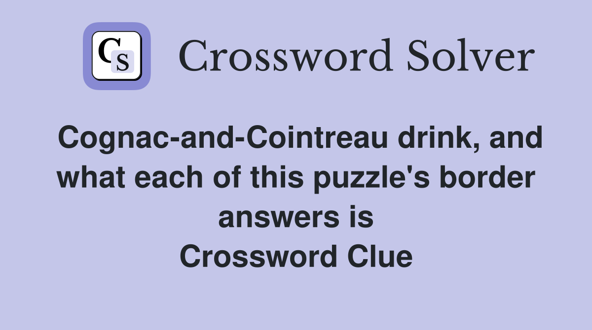 Cognac-and-Cointreau drink, and what each of this puzzle's border answers is Crossword Clue