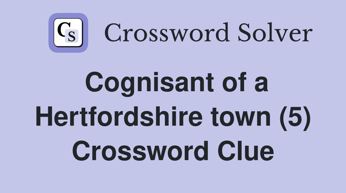 Cognisant of a Hertfordshire town (5) Crossword Clue