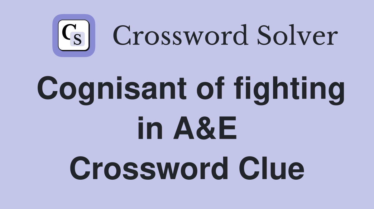 Cognisant of fighting in A&E Crossword Clue
