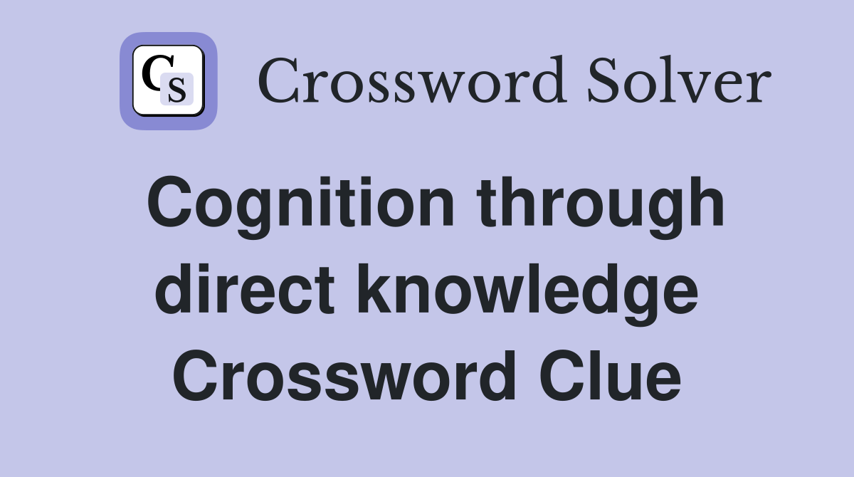 Cognition through direct knowledge Crossword Clue