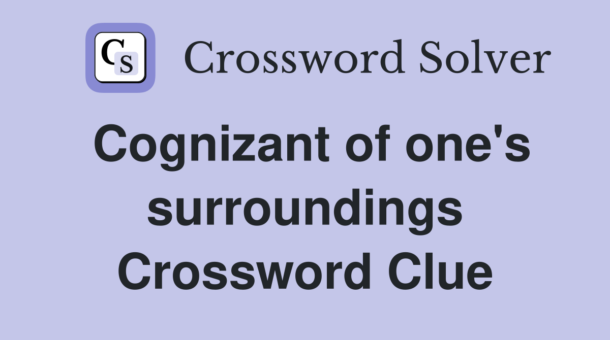Cognizant of one's surroundings Crossword Clue