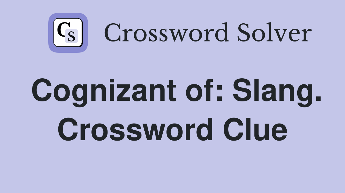 Cognizant of: Slang. Crossword Clue