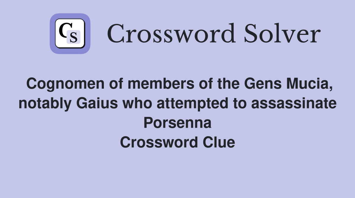 Cognomen of members of the Gens Mucia, notably Gaius who attempted to assassinate Porsenna Crossword Clue
