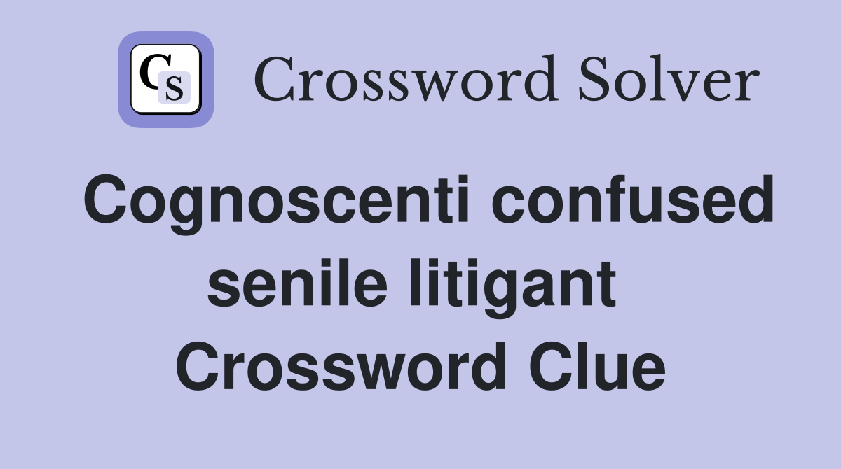 Cognoscenti confused senile litigant  Crossword Clue