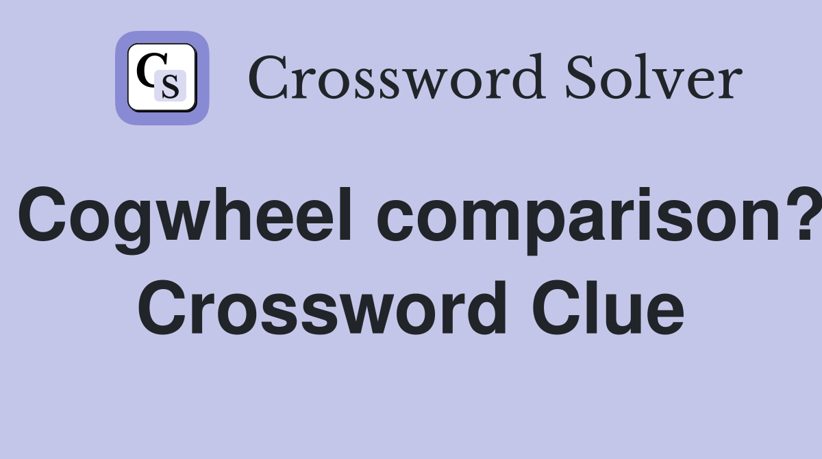 Cogwheel comparison? Crossword Clue