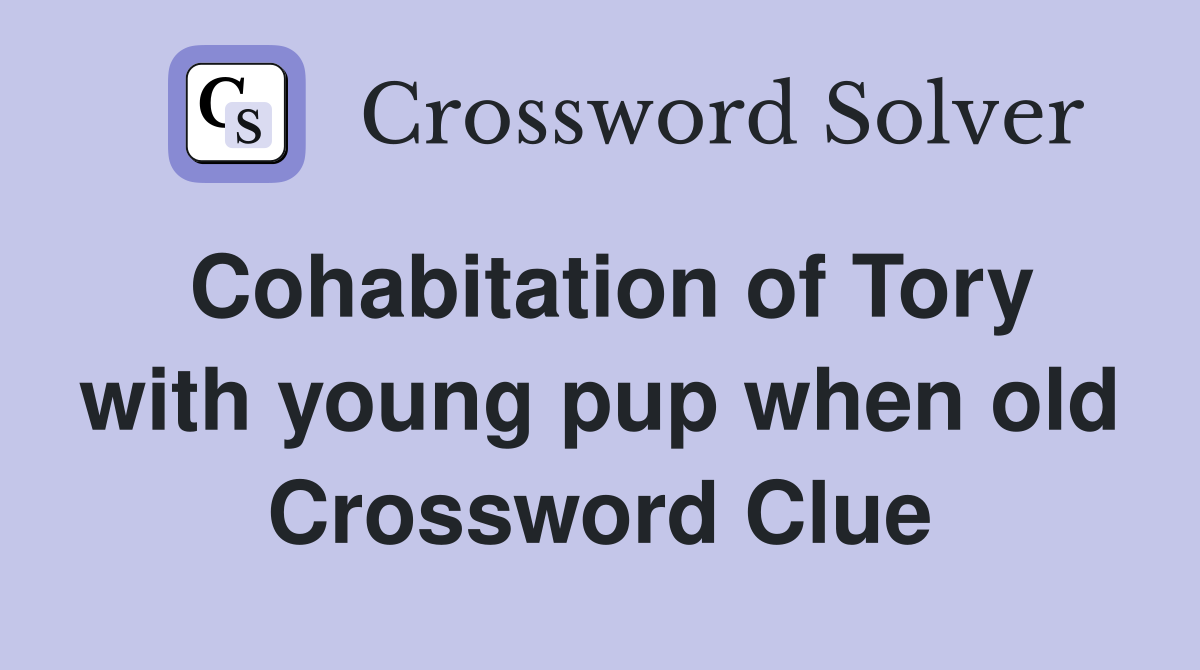 Cohabitation of Tory with young pup when old Crossword Clue