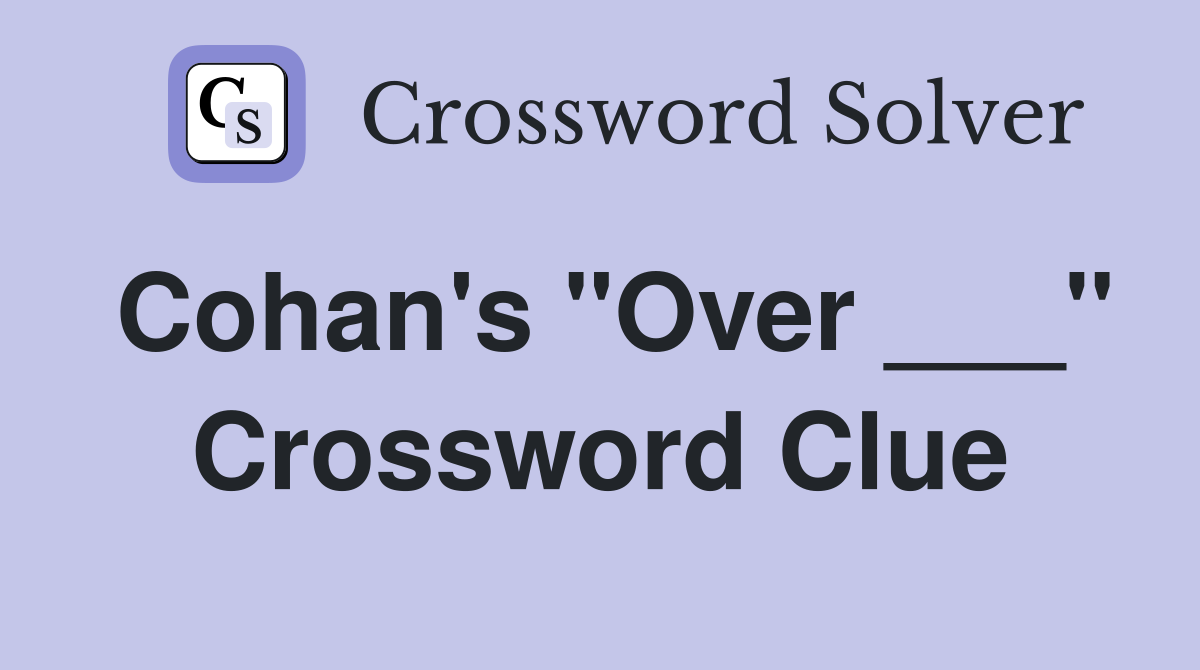 Cohan's "Over ___" Crossword Clue