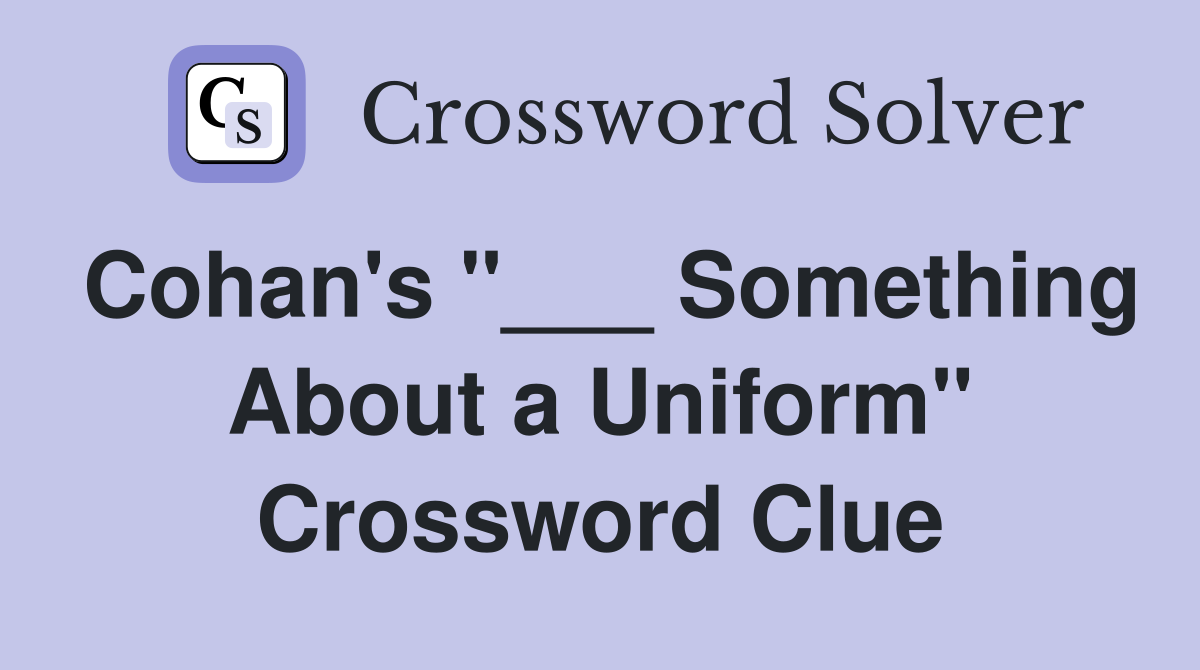 Cohan's "___ Something About a Uniform" Crossword Clue
