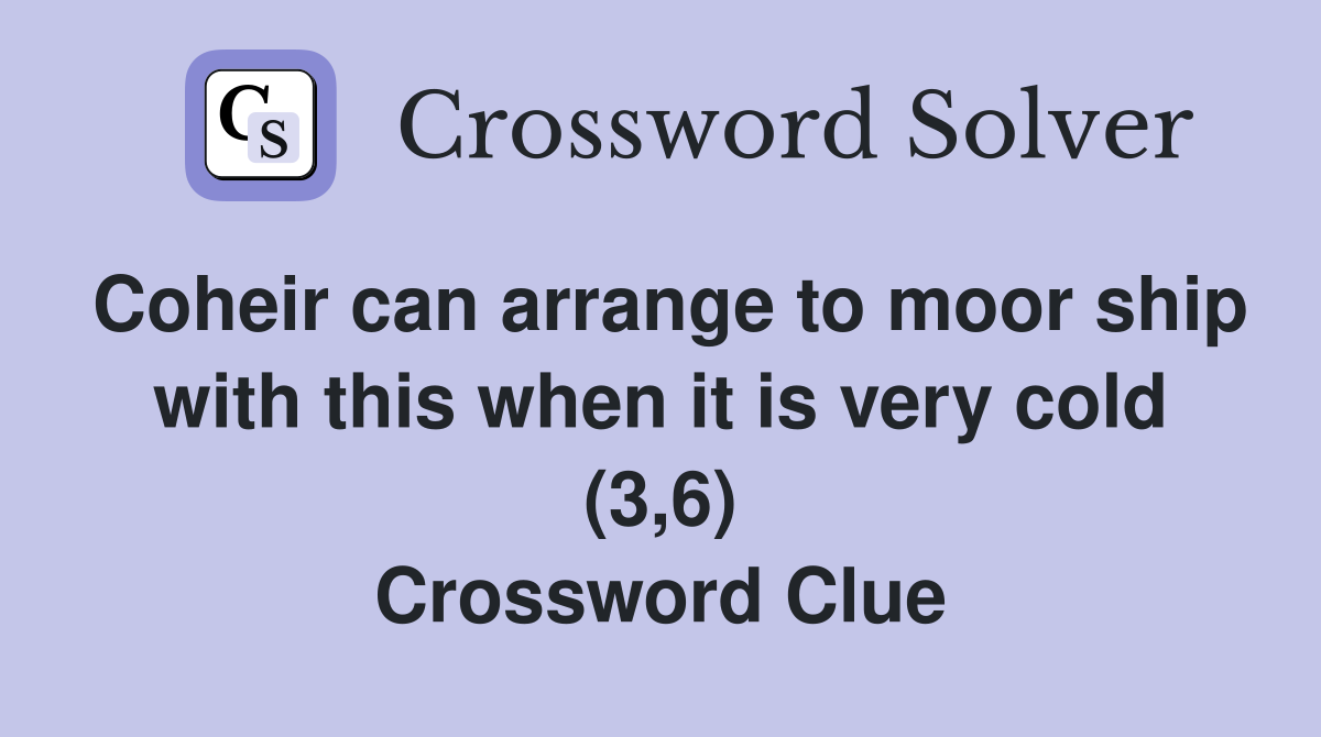 Coheir can arrange to moor ship with this when it is very cold (3,6) Crossword Clue