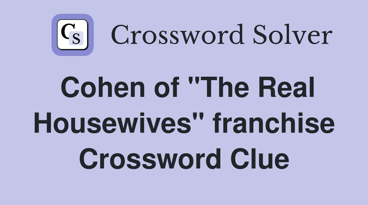 Cohen of "The Real Housewives" franchise Crossword Clue