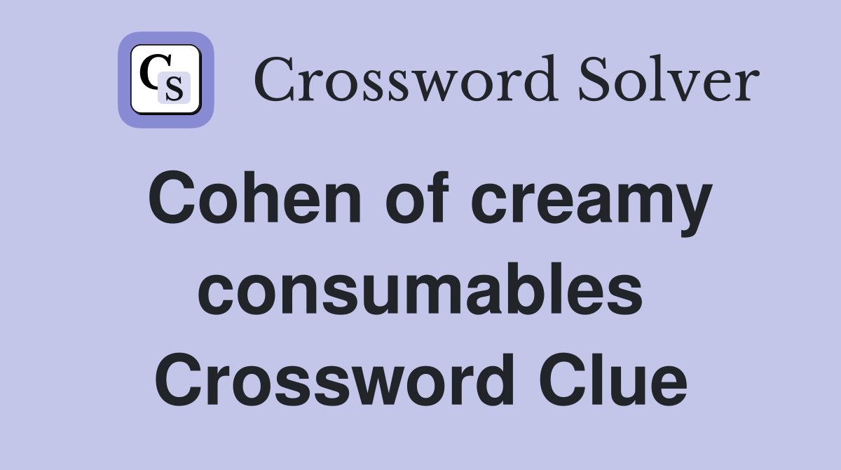 Cohen of creamy consumables Crossword Clue