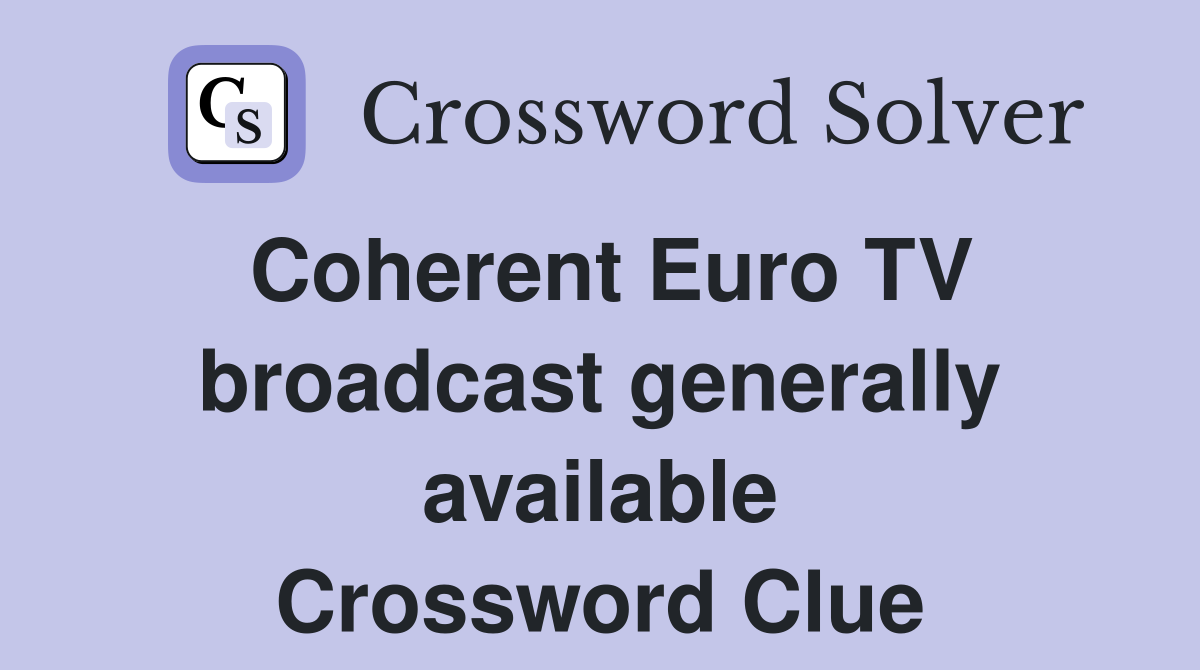 Coherent Euro TV broadcast generally available Crossword Clue