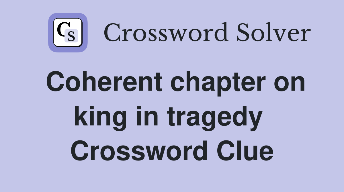 Coherent chapter on king in tragedy  Crossword Clue