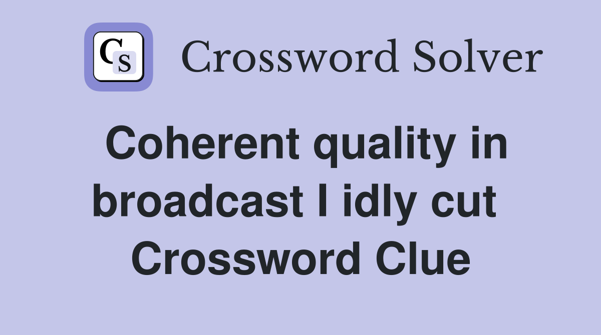 Coherent quality in broadcast I idly cut  Crossword Clue