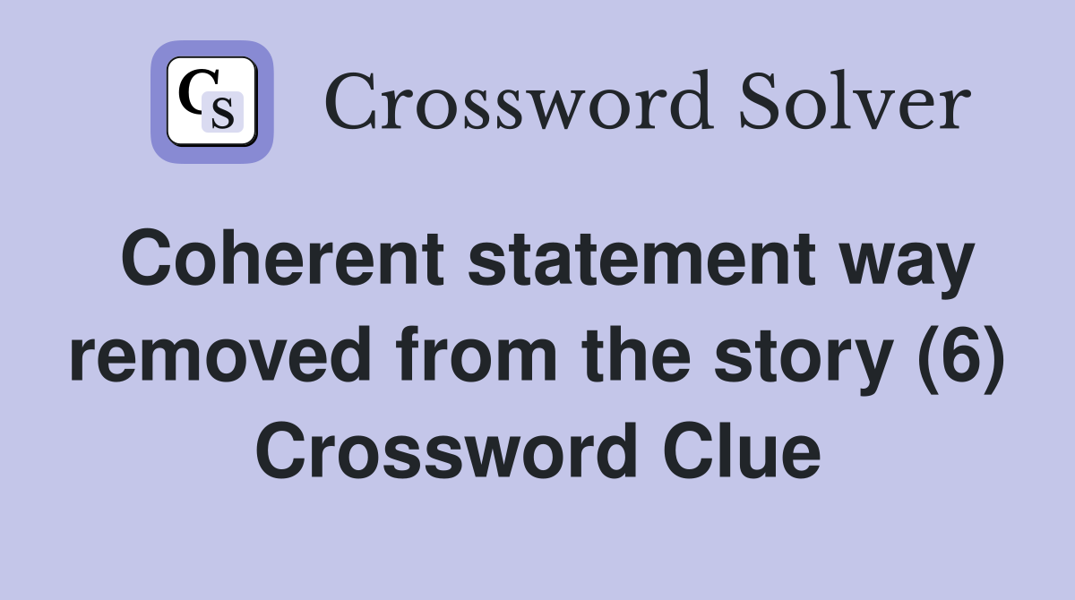 Coherent statement way removed from the story (6) Crossword Clue