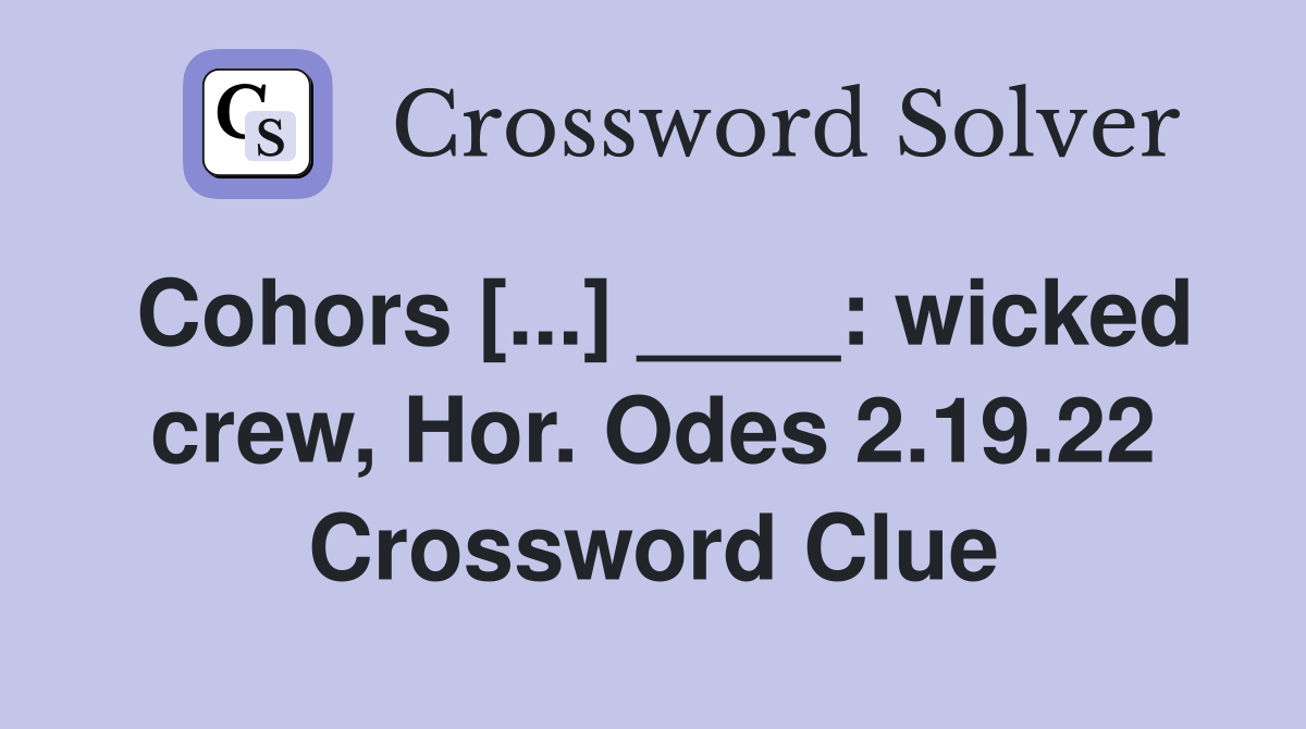 Cohors [...] ____: wicked crew, Hor. Odes 2.19.22 Crossword Clue
