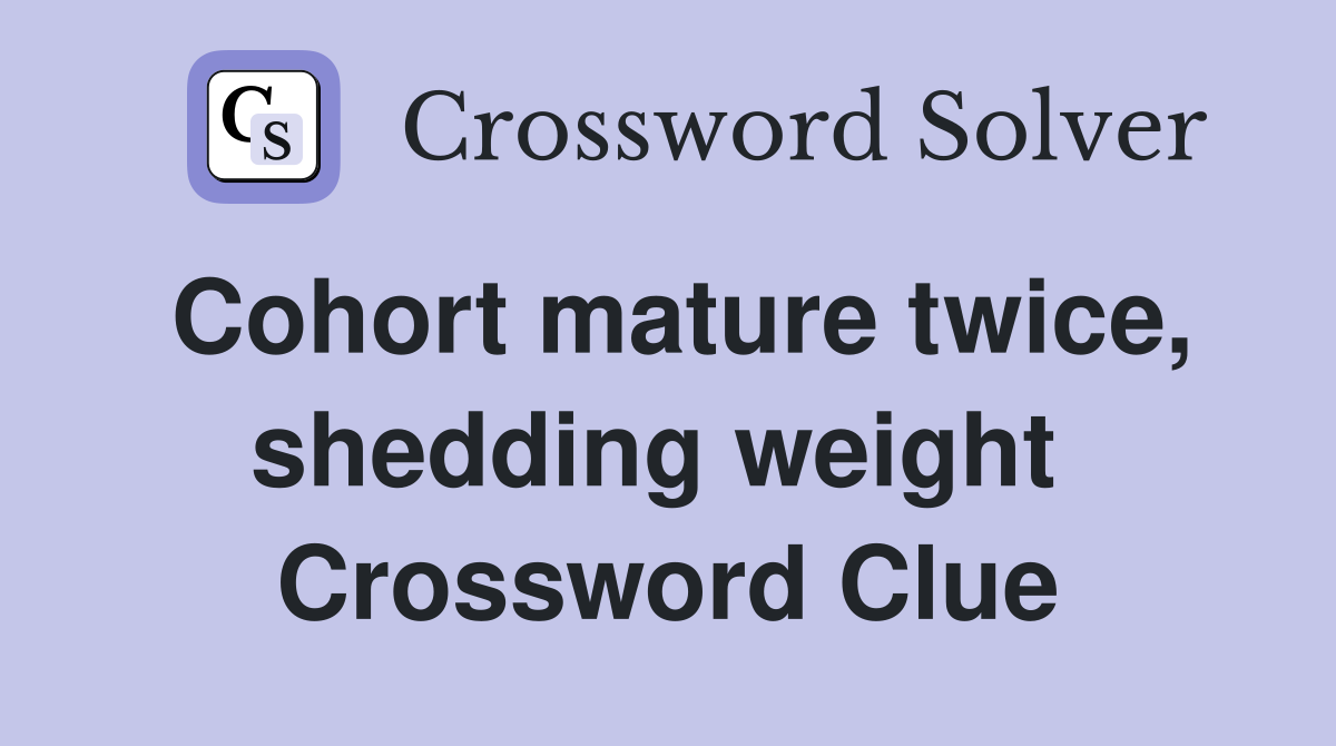 Cohort mature twice, shedding weight  Crossword Clue