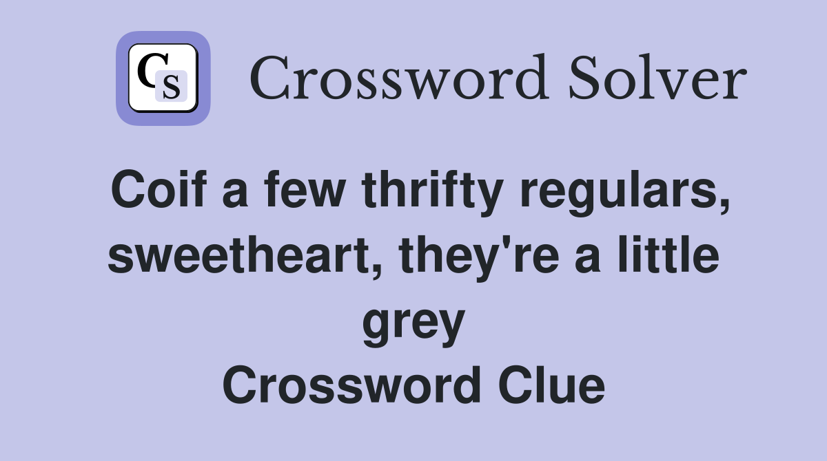 Coif a few thrifty regulars, sweetheart, they're a little grey Crossword Clue