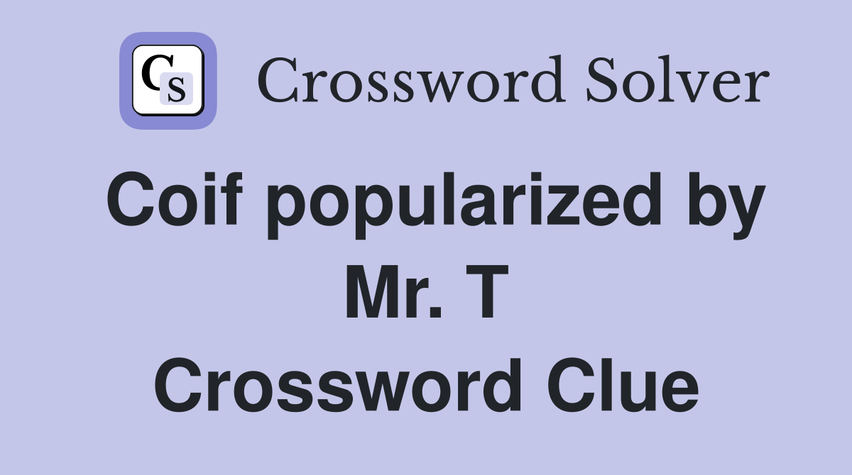 Coif popularized by Mr. T Crossword Clue