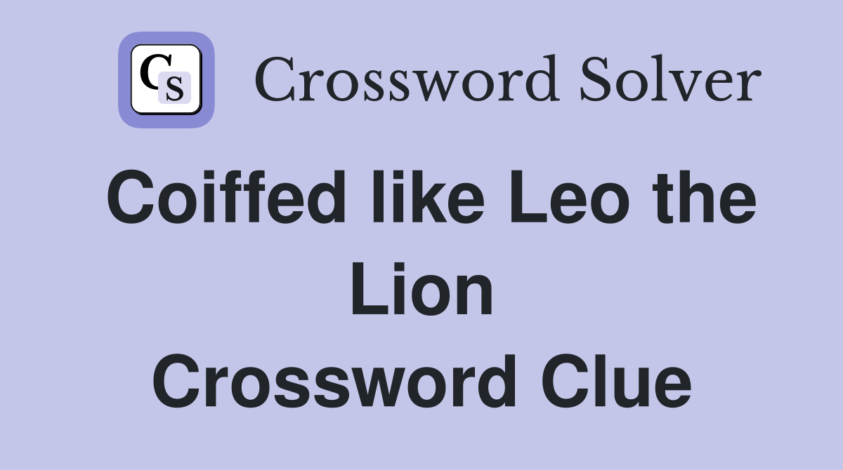 Coiffed like Leo the Lion Crossword Clue