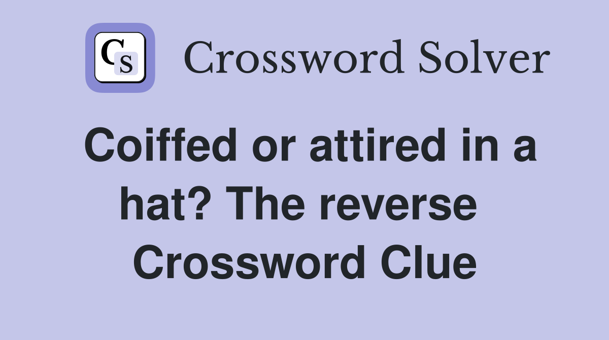 Coiffed or attired in a hat? The reverse  Crossword Clue