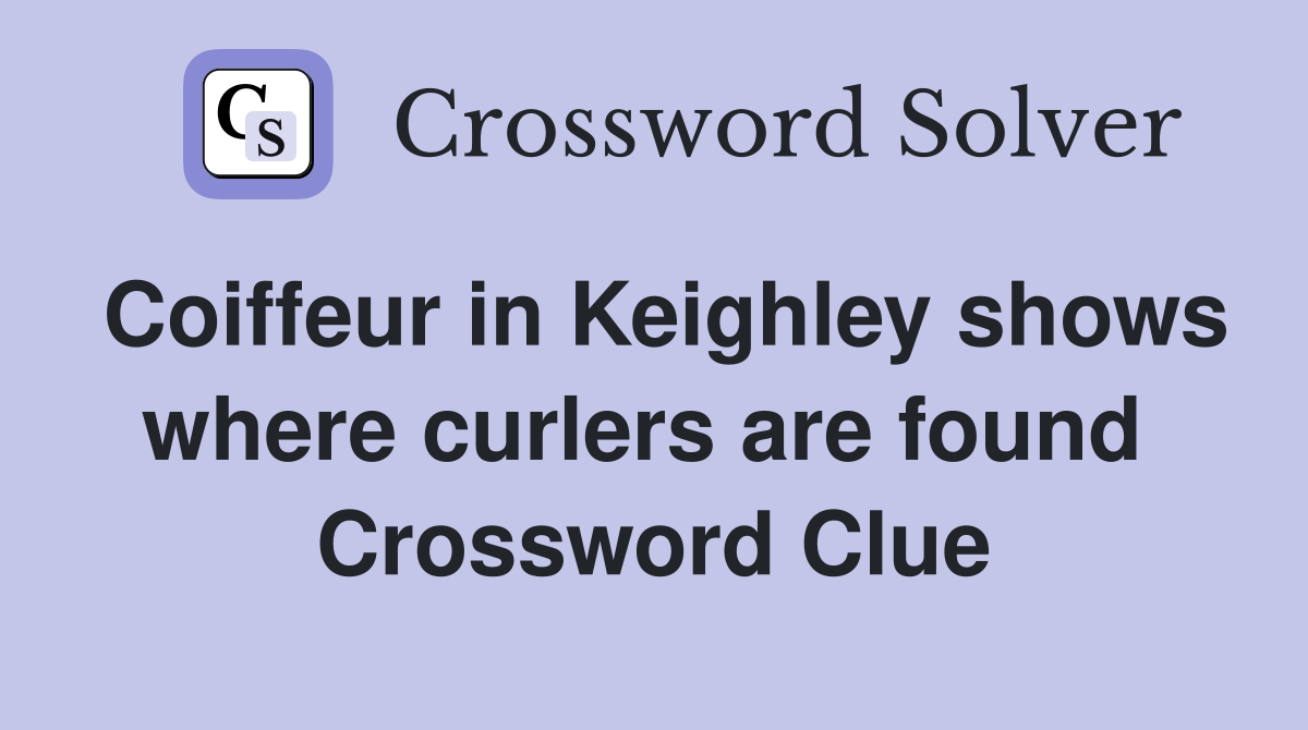 Coiffeur in Keighley shows where curlers are found  Crossword Clue