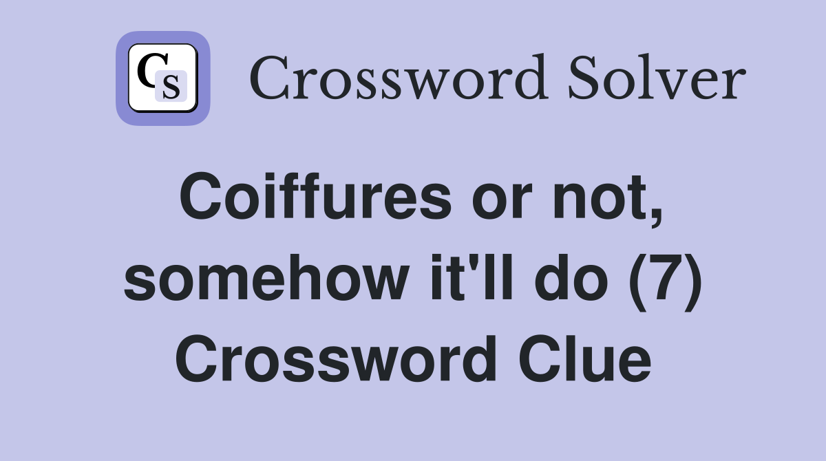 Coiffures or not, somehow it'll do (7) Crossword Clue