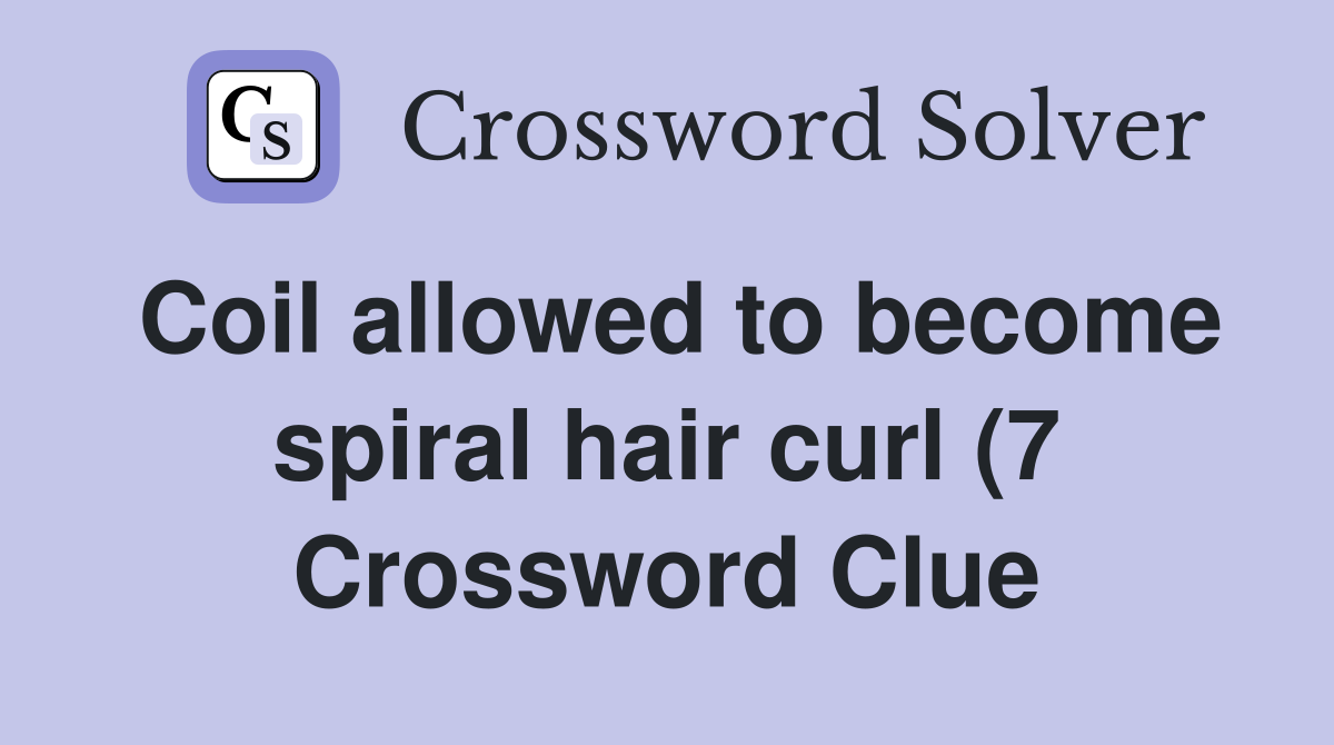 Coil allowed to become spiral hair curl (7) Crossword Clue Answers Coil allowed to become spiral hair curl (7) Crossword Clue Answers