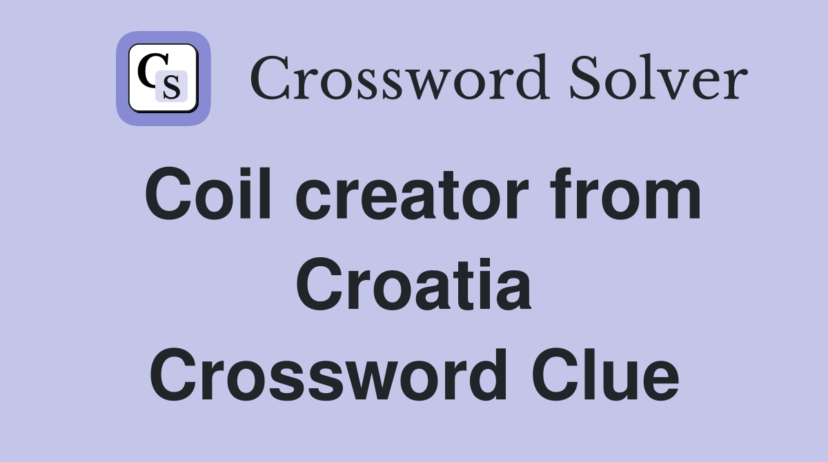 Coil creator from Croatia Crossword Clue