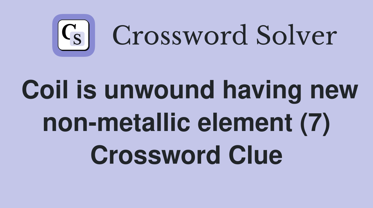 Coil is unwound having new non-metallic element (7) Crossword Clue