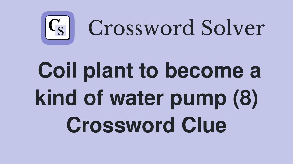 Coil plant to become a kind of water pump (8) Crossword Clue