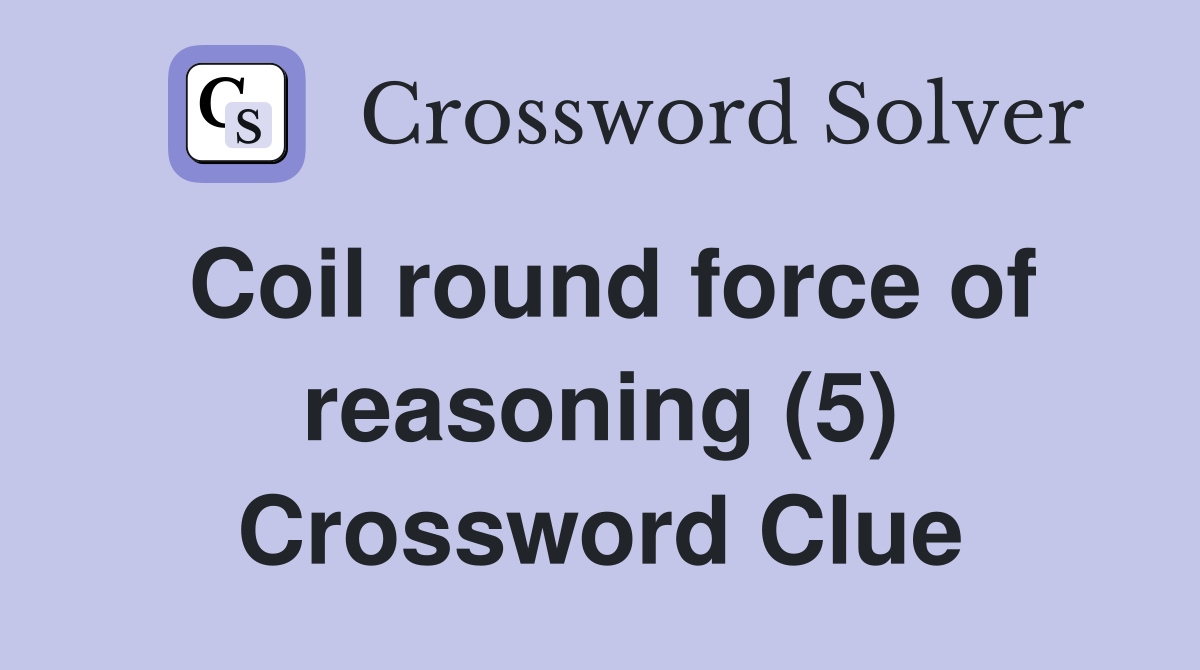 Coil round force of reasoning (5) Crossword Clue