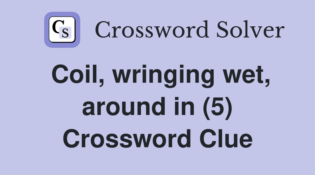 Coil, wringing wet, around in (5) Crossword Clue