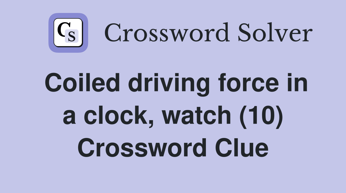 Coiled driving force in a clock, watch (10) Crossword Clue