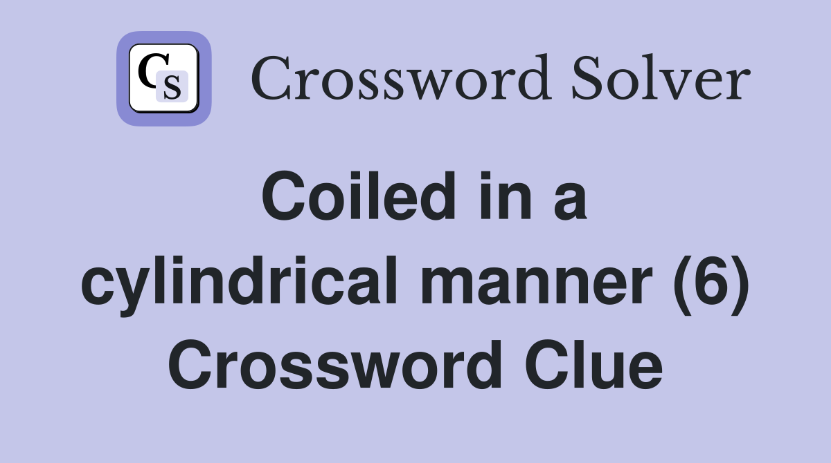 Coiled in a cylindrical manner (6) Crossword Clue