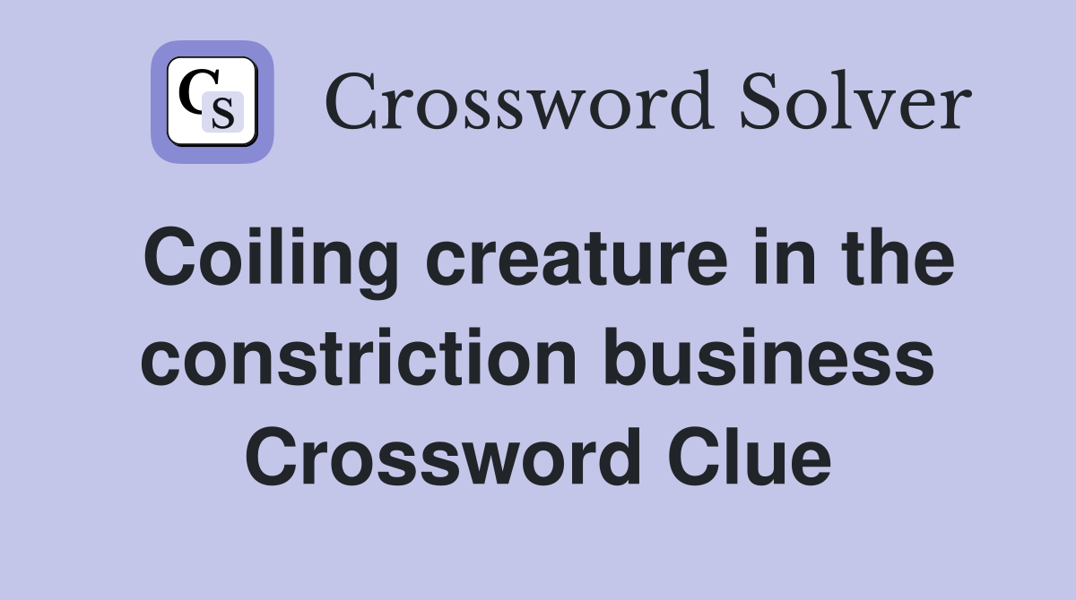 Coiling creature in the constriction business Crossword Clue