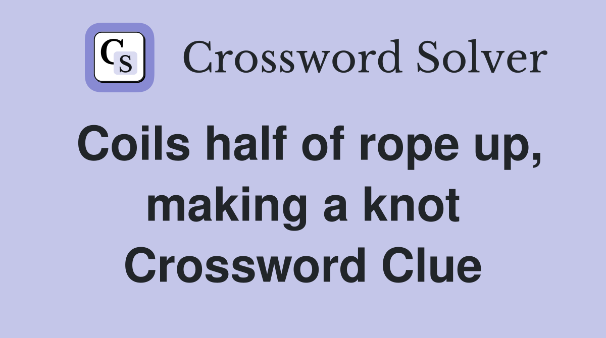 Coils half of rope up, making a knot Crossword Clue
