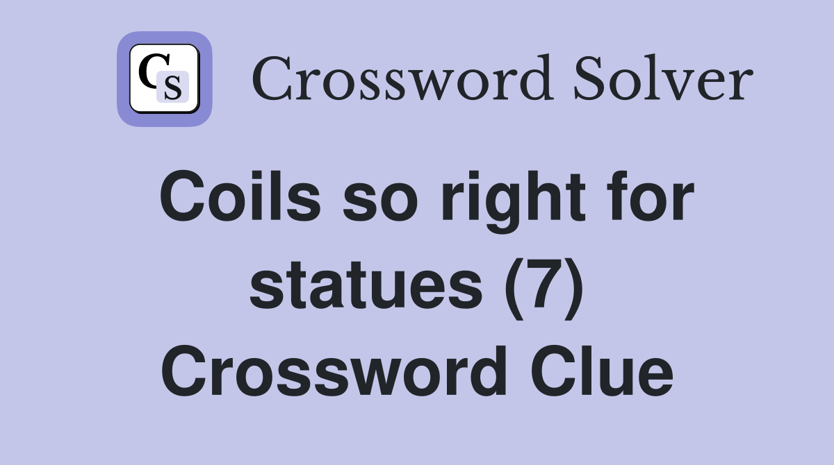Coils so right for statues (7) Crossword Clue