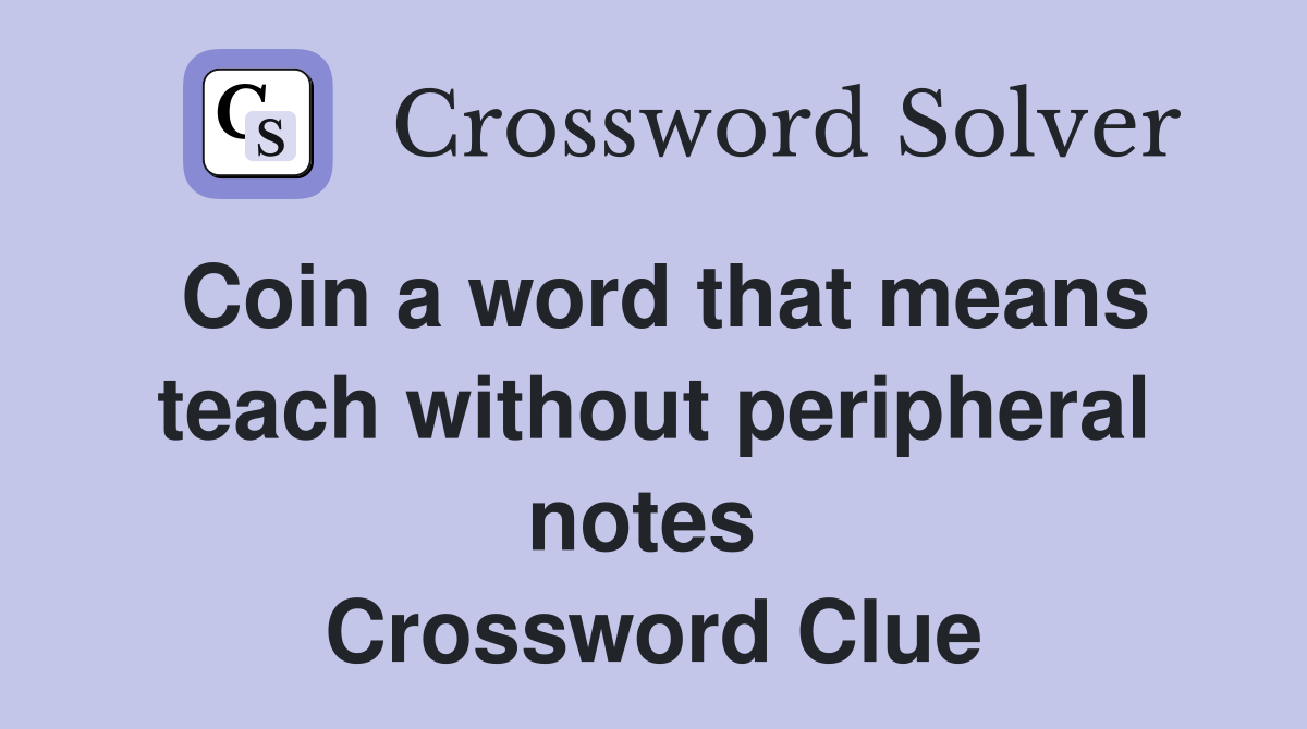 Coin a word that means teach without peripheral notes  Crossword Clue