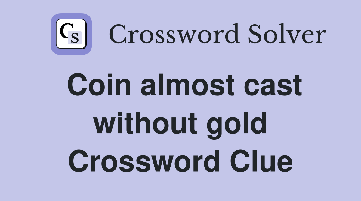Coin almost cast without gold Crossword Clue