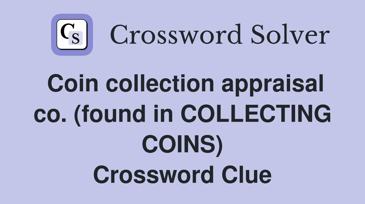 Coin collection appraisal co. (found in COLLECTING COINS) Crossword Clue