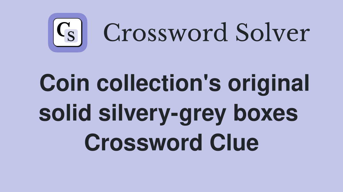Coin collection's original solid silvery-grey boxes  Crossword Clue